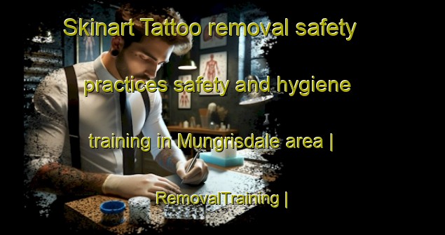 Skinart Tattoo removal safety practices safety and hygiene training in Mungrisdale area | RemovalTraining | RemovalClasses | SkinartTraining-United Kingdom